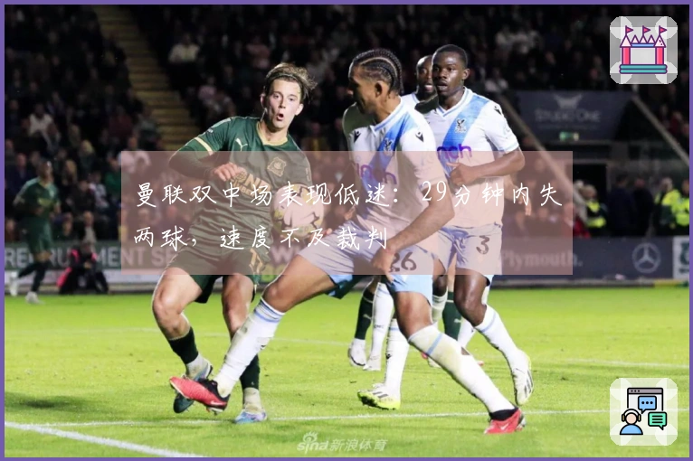 曼联双中场表现低迷：29分钟内失两球，速度不及裁判