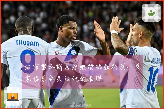 法布雷加斯考虑继续执教科莫，多家俱乐部关注他的表现