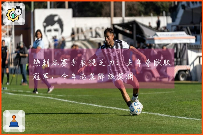 热刺本赛季表现乏力：去年夺欧联冠军，今年沦落降级深渊