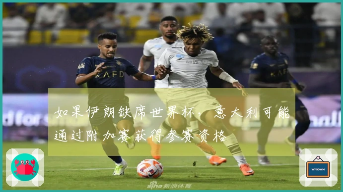如果伊朗缺席世界杯，意大利可能通过附加赛获得参赛资格