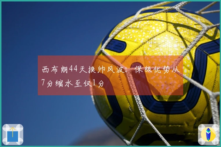 西布朗44天换帅风波：保级优势从7分缩水至仅1分