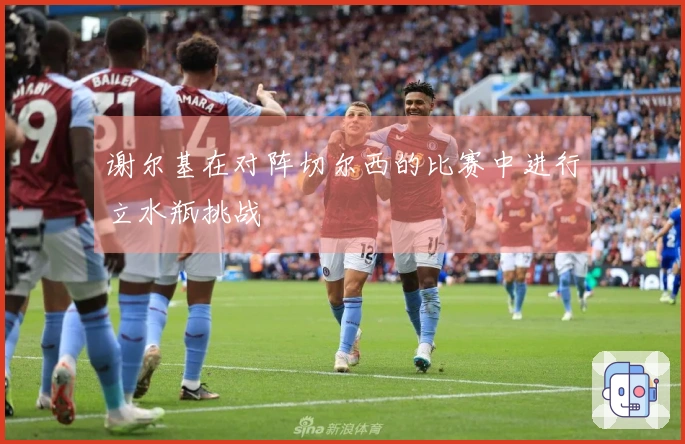 谢尔基在对阵切尔西的比赛中进行立水瓶挑战