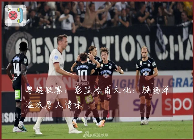 粤超联赛，彰显岭南文化，现场洋溢浓厚人情味