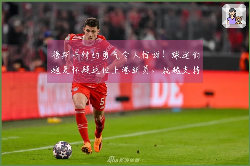 穆斯卡特的勇气令人惊讶！球迷们越是怀疑这位上港新员，就越支持他首发出场