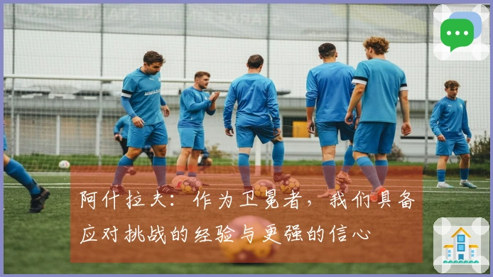 阿什拉夫：作为卫冕者，我们具备应对挑战的经验与更强的信心