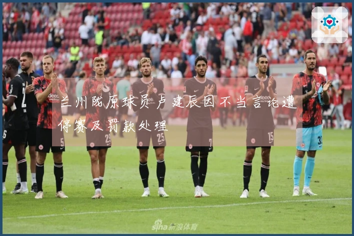 兰州陇原球员卢建辰因不当言论遭停赛及罚款处理