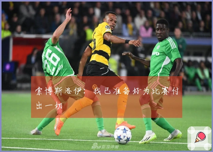 索博斯洛伊：我已准备好为比赛付出一切