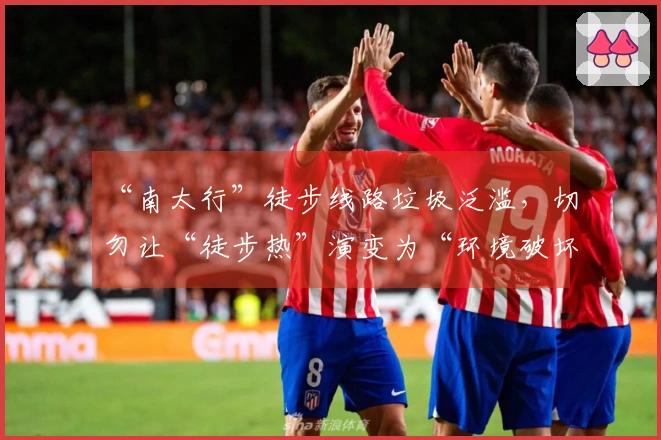 “南太行”徒步线路垃圾泛滥，切勿让“徒步热”演变为“环境破坏”